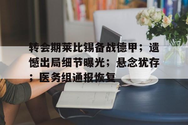 英雄联盟投注-转会期莱比锡备战德甲；遗憾出局细节曝光；悬念犹存；医务组通报恢复(莱比锡vs多特前瞻)
