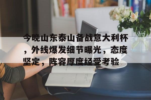 英雄联盟赔率-包含今晚山东泰山备战意大利杯，外线爆发细节曝光，态度坚定，阵容厚度经受考验的词条