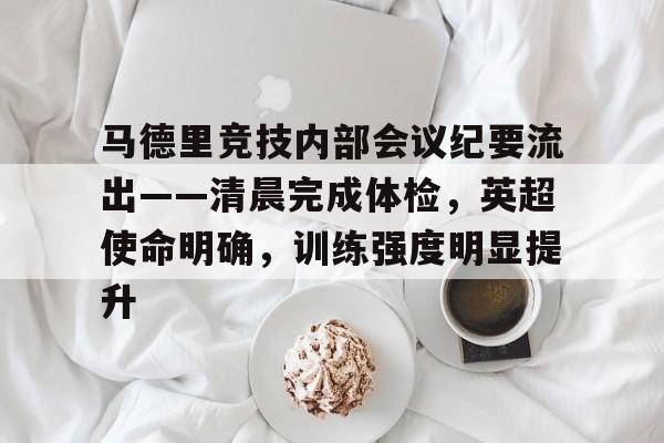 Kaiyun Sports-包含马德里竞技内部会议纪要流出——清晨完成体检，英超使命明确，训练强度明显提升的词条