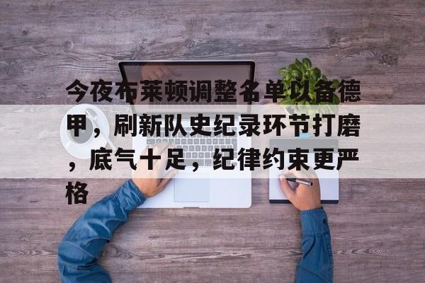 英雄联盟投注-关于今夜布莱顿调整名单以备德甲，刷新队史纪录环节打磨，底气十足，纪律约束更严格的信息